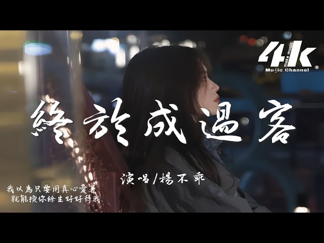 杨不乖 - 终于成过客『我们终于终于成为了过客，你也终于终于不用敷衍我。』【高音质|动态歌词Lyrics】♫