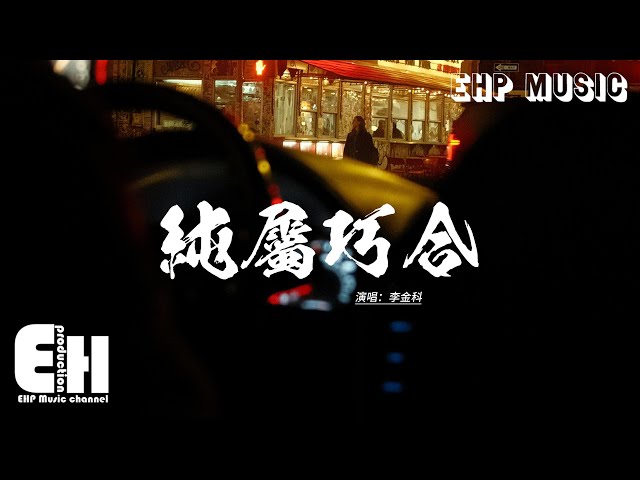 李金科 - 纯属巧合『我们不就是 你来过 我爱过 然后错过，不就是 你寂寞 我路过 纯属巧合，我们的结果 只是彼此借过，我还相信爱 可是不会找了。』【动态歌词MV】